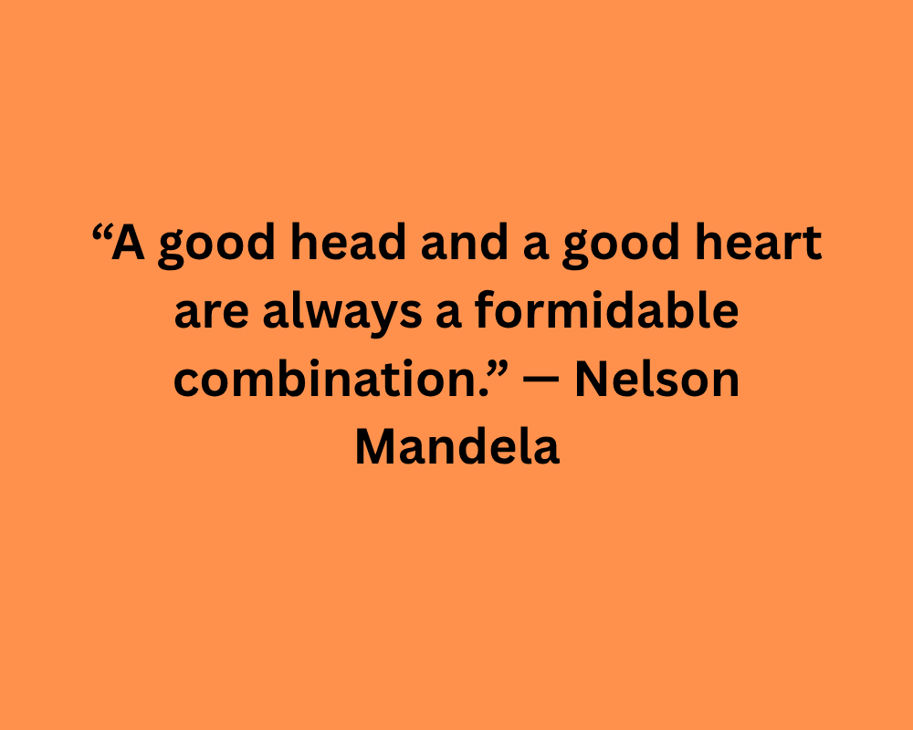 “A good head and a good heart are always a formidable combination.” — Nelson Mandela