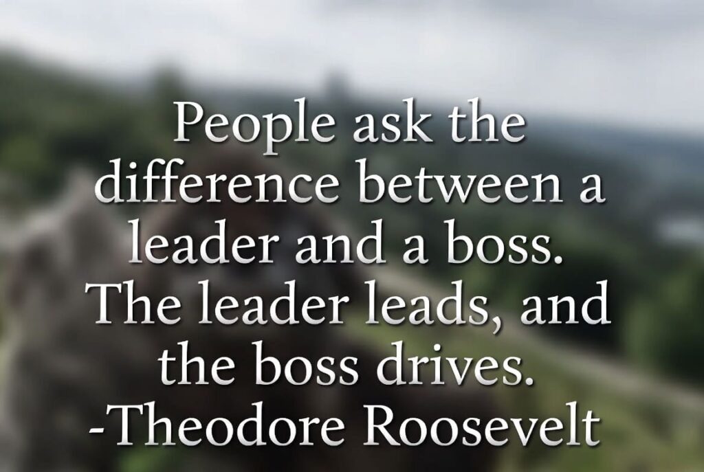 "People ask the difference between a leader and a boss. The leader leads, and the boss drives." — Theodore Roosevelt